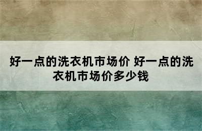 好一点的洗衣机市场价 好一点的洗衣机市场价多少钱